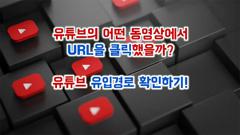 어떤 유튜브 동영상의 댓글에서 URL을 클릭했을까? 유튜브 동영상 유입경로 확인하기!